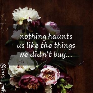nothing haunts us like the things we didn't buy...